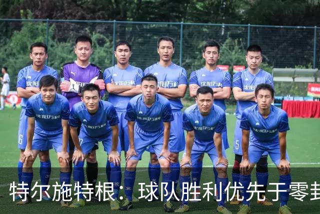 特尔施特根：球队胜利优先于零封对手，亚特兰大实力不容小觑