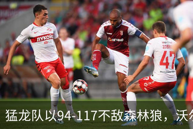猛龙队以94-117不敌森林狼，沃尔特得分22，鲍尔贡献15分8助